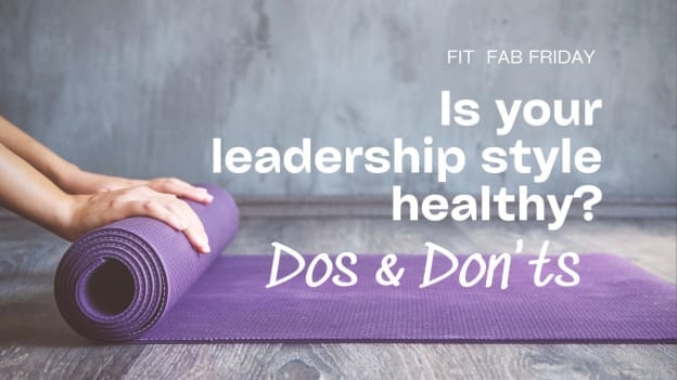 Fit & Fab Friday: Is your leadership style healthy? Uncover the Dos & Don'ts for wellness